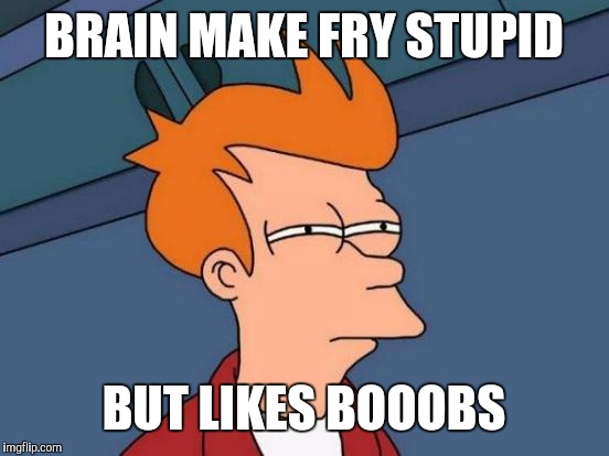 Futurama Fry Meme | BRAIN MAKE FRY STUPID BUT LIKES BOOOBS | image tagged in memes,futurama fry | made w/ Imgflip meme maker