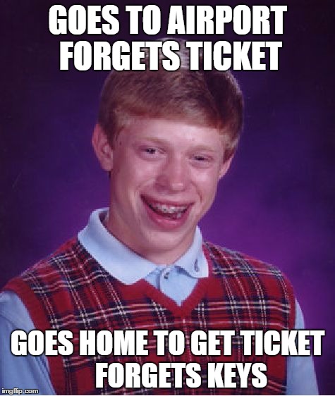 Bad Luck Brian | GOES TO AIRPORT  FORGETS TICKET GOES HOME TO GET TICKET     FORGETS KEYS | image tagged in memes,bad luck brian | made w/ Imgflip meme maker