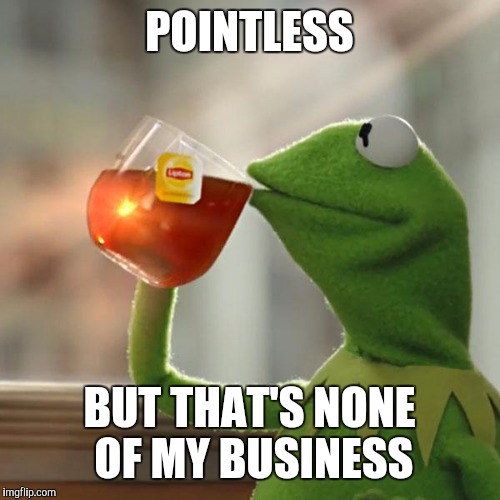 But That's None Of My Business Meme | POINTLESS BUT THAT'S NONE OF MY BUSINESS | image tagged in memes,but thats none of my business,kermit the frog | made w/ Imgflip meme maker