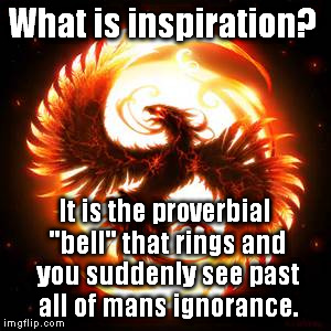 phoenix bird | What is inspiration? It is the proverbial "bell" that rings and you suddenly see past all of mans ignorance. | image tagged in phoenix bird | made w/ Imgflip meme maker