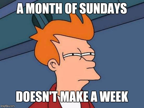 Futurama Fry Meme | A MONTH OF SUNDAYS DOESN'T MAKE A WEEK | image tagged in memes,futurama fry | made w/ Imgflip meme maker