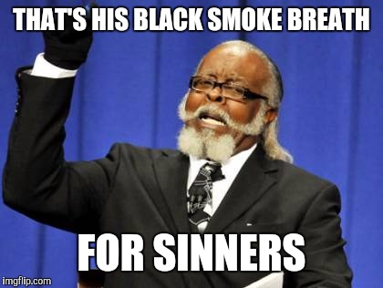 Too Damn High Meme | THAT'S HIS BLACK SMOKE BREATH FOR SINNERS | image tagged in memes,too damn high | made w/ Imgflip meme maker