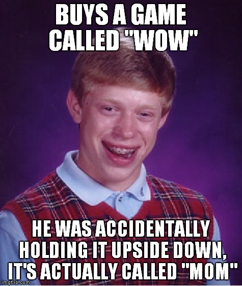 Bad Luck Brian Meme | BUYS A GAME CALLED "WOW" HE WAS ACCIDENTALLY HOLDING IT UPSIDE DOWN, IT'S ACTUALLY CALLED "MOM" | image tagged in memes,bad luck brian | made w/ Imgflip meme maker