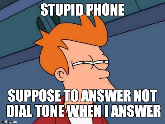 Futurama Fry Meme | STUPID PHONE SUPPOSE TO ANSWER NOT DIAL TONE WHEN I ANSWER | image tagged in memes,futurama fry | made w/ Imgflip meme maker