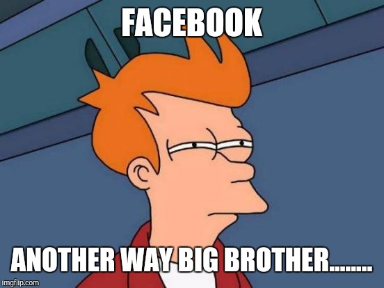 Futurama Fry Meme | FACEBOOK ANOTHER WAY BIG BROTHER........ | image tagged in memes,futurama fry | made w/ Imgflip meme maker