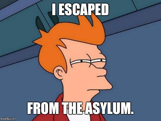 Futurama Fry Meme | I ESCAPED FROM THE ASYLUM. | image tagged in memes,futurama fry | made w/ Imgflip meme maker