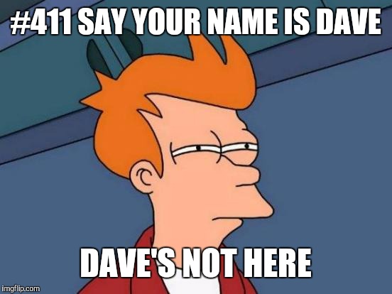 Futurama Fry Meme | #411 SAY YOUR NAME IS DAVE DAVE'S NOT HERE | image tagged in memes,futurama fry | made w/ Imgflip meme maker