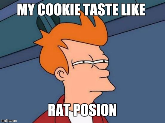 Futurama Fry Meme | MY COOKIE TASTE LIKE RAT POSION | image tagged in memes,futurama fry | made w/ Imgflip meme maker