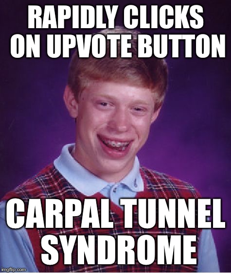Bad Luck Brian Meme | RAPIDLY CLICKS ON UPVOTE BUTTON CARPAL TUNNEL SYNDROME | image tagged in memes,bad luck brian | made w/ Imgflip meme maker
