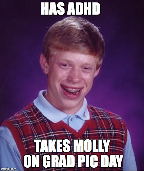 Bad Luck Brian | HAS ADHD TAKES MOLLY ON GRAD PIC DAY | image tagged in memes,bad luck brian | made w/ Imgflip meme maker