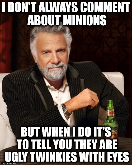 The Most Interesting Man In The World Meme | I DON'T ALWAYS COMMENT ABOUT MINIONS BUT WHEN I DO IT'S TO TELL YOU THEY ARE UGLY TWINKIES WITH EYES | image tagged in memes,the most interesting man in the world | made w/ Imgflip meme maker