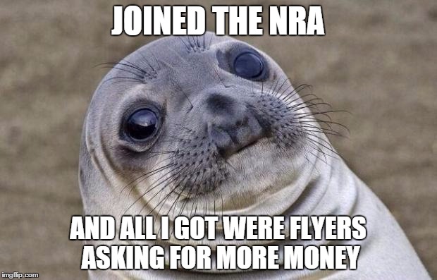 Awkward Moment Sealion | JOINED THE NRA AND ALL I GOT WERE FLYERS ASKING FOR MORE MONEY | image tagged in memes,awkward moment sealion | made w/ Imgflip meme maker