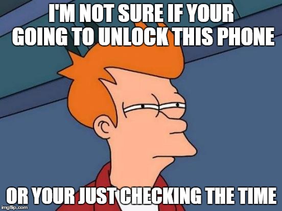 best lock screen wallpaper ever
 | I'M NOT SURE IF YOUR GOING TO UNLOCK THIS PHONE OR YOUR JUST CHECKING THE TIME | image tagged in memes,futurama fry | made w/ Imgflip meme maker
