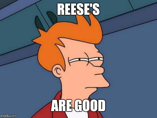 Futurama Fry Meme | REESE'S ARE GOOD | image tagged in memes,futurama fry | made w/ Imgflip meme maker