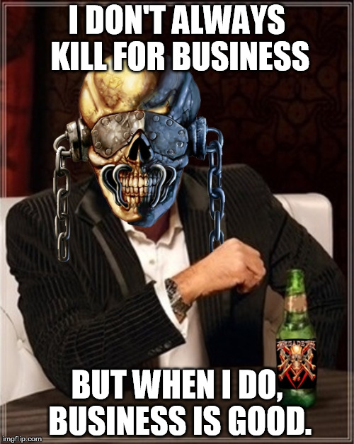 Megadeth | I DON'T ALWAYS KILL FOR BUSINESS BUT WHEN I DO, BUSINESS IS GOOD. | image tagged in megadeth | made w/ Imgflip meme maker