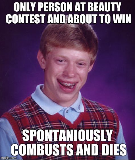 Bad Luck Brian Meme | ONLY PERSON AT BEAUTY CONTEST AND ABOUT TO WIN SPONTANIOUSLY COMBUSTS AND DIES | image tagged in memes,bad luck brian | made w/ Imgflip meme maker