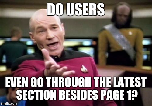 Picard Wtf Meme | DO USERS EVEN GO THROUGH THE LATEST SECTION BESIDES PAGE 1? | image tagged in memes,picard wtf | made w/ Imgflip meme maker