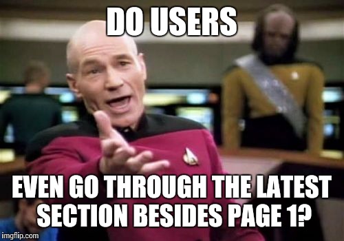 Picard Wtf | DO USERS EVEN GO THROUGH THE LATEST SECTION BESIDES PAGE 1? | image tagged in memes,picard wtf | made w/ Imgflip meme maker