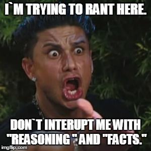 Angry Guido | I`M TRYING TO RANT HERE. DON`T INTERUPT ME WITH "REASONING " AND "FACTS." | image tagged in angry guido | made w/ Imgflip meme maker