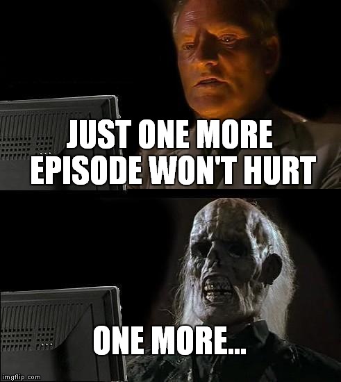 This is me when I find a good show | JUST ONE MORE EPISODE WON'T HURT ONE MORE... | image tagged in memes,ill just wait here,one more | made w/ Imgflip meme maker