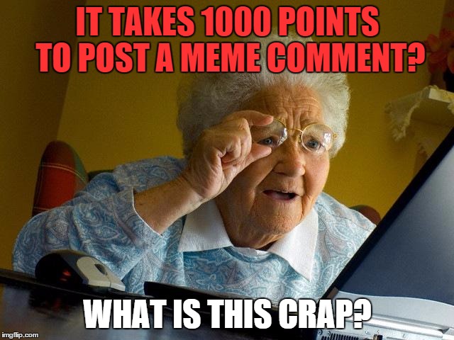 About Meme Comments | IT TAKES 1000 POINTS TO POST A MEME COMMENT? WHAT IS THIS CRAP? | image tagged in memes,grandma finds the internet,points,1000points,ridiculous | made w/ Imgflip meme maker
