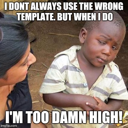 Third World Skeptical Kid Meme | I DONT ALWAYS USE THE WRONG TEMPLATE. BUT WHEN I DO I'M TOO DAMN HIGH! | image tagged in memes,third world skeptical kid | made w/ Imgflip meme maker