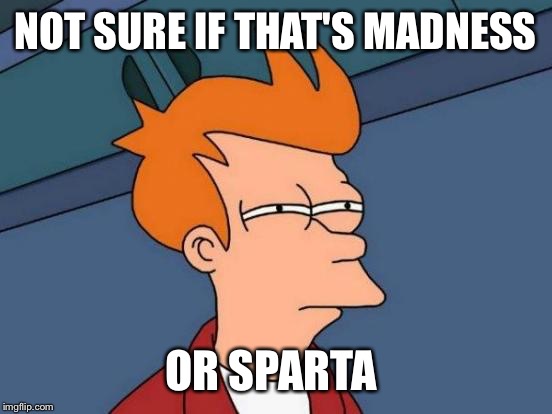 Futurama Fry Meme | NOT SURE IF THAT'S MADNESS OR SPARTA | image tagged in memes,futurama fry | made w/ Imgflip meme maker