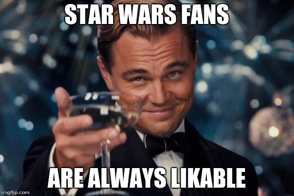 Leonardo Dicaprio Cheers Meme | STAR WARS FANS ARE ALWAYS LIKABLE | image tagged in memes,leonardo dicaprio cheers | made w/ Imgflip meme maker