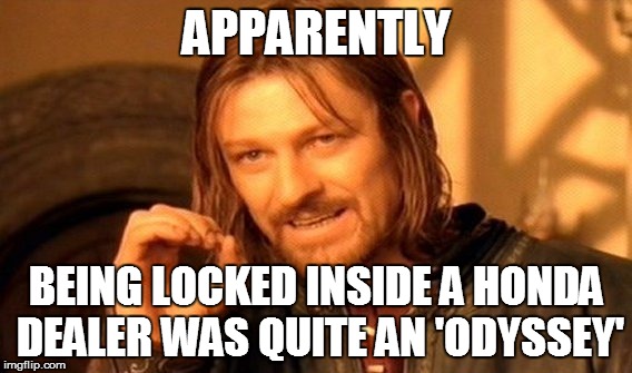One Does Not Simply Meme | APPARENTLY BEING LOCKED INSIDE A HONDA DEALER WAS QUITE AN 'ODYSSEY' | image tagged in memes,one does not simply | made w/ Imgflip meme maker