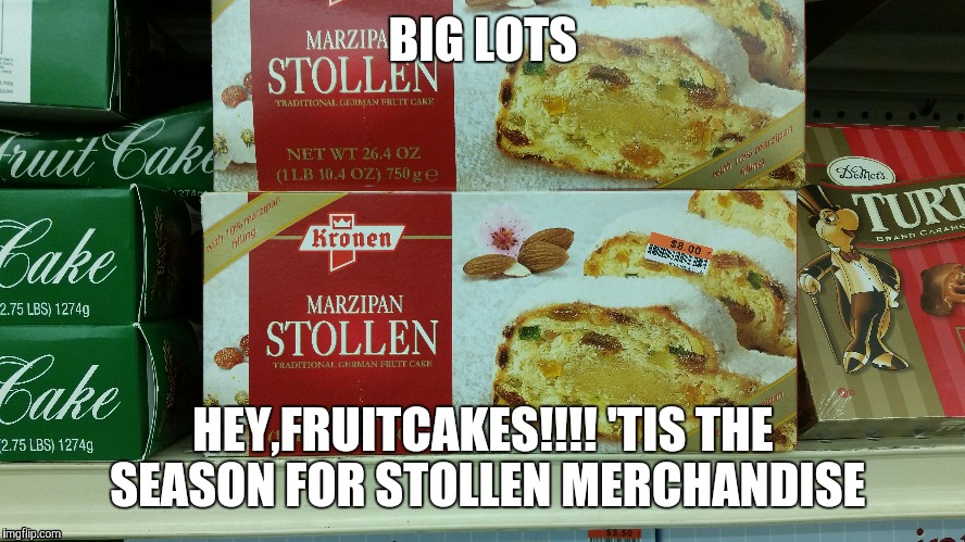Better when their hot! | BIG LOTS HEY,FRUITCAKES!!!! 'TIS THE SEASON FOR STOLLEN MERCHANDISE | image tagged in christmas,merry christmas,happy holidays | made w/ Imgflip meme maker