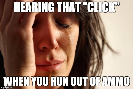First World Problems Meme | HEARING THAT "CLICK" WHEN YOU RUN OUT OF AMMO | image tagged in memes,first world problems | made w/ Imgflip meme maker