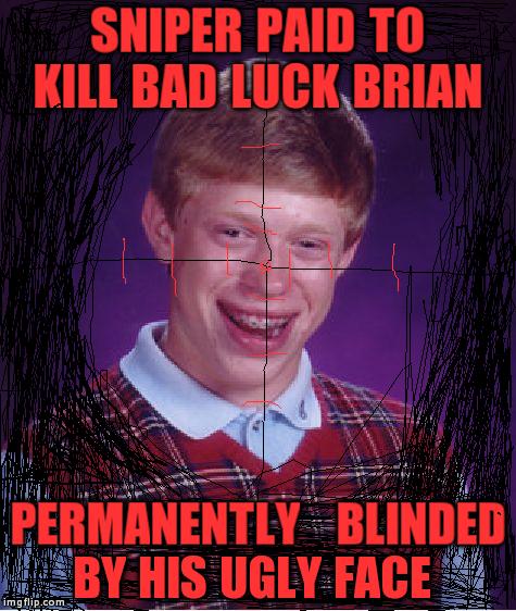 that sniper  gives mercy | SNIPER PAID TO KILL BAD LUCK BRIAN PERMANENTLYBLINDED BY HIS UGLY FACE | image tagged in memes,bad luck brian,sniper | made w/ Imgflip meme maker