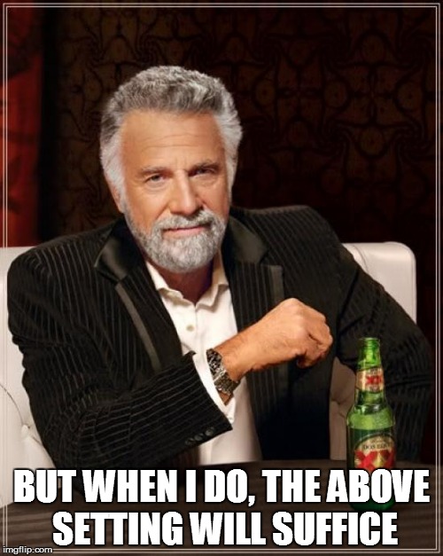 The Most Interesting Man In The World Meme | BUT WHEN I DO, THE ABOVE SETTING WILL SUFFICE | image tagged in memes,the most interesting man in the world | made w/ Imgflip meme maker