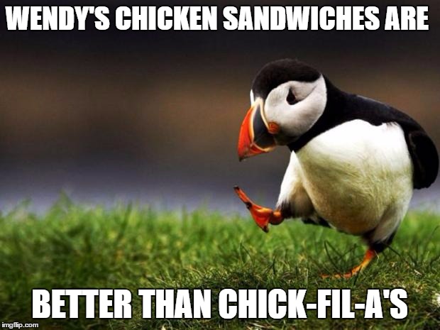 Unpopular Opinion Puffin Meme | WENDY'S CHICKEN SANDWICHES ARE BETTER THAN CHICK-FIL-A'S | image tagged in memes,unpopular opinion puffin | made w/ Imgflip meme maker