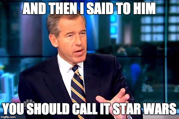 Brian Williams Was There 2 Meme | AND THEN I SAID TO HIM YOU SHOULD CALL IT STAR WARS | image tagged in memes,brian williams was there 2 | made w/ Imgflip meme maker