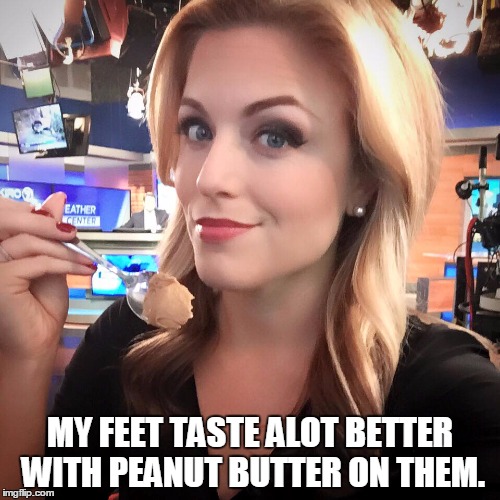 MY FEET TASTE ALOT BETTER WITH PEANUT BUTTER ON THEM. | image tagged in alexis smith | made w/ Imgflip meme maker