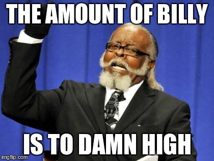 Too Damn High Meme | THE AMOUNT OF BILLY IS TO DAMN HIGH | image tagged in memes,too damn high | made w/ Imgflip meme maker