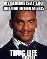 True Thug | MY BEDTIME IS AT 7:00 BUT I GO TO BED AT 7:05 THUG LIFE | image tagged in carlton banks,thug life | made w/ Imgflip meme maker