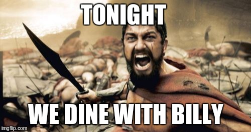 Sparta Leonidas Meme | TONIGHT WE DINE WITH BILLY | image tagged in memes,sparta leonidas | made w/ Imgflip meme maker