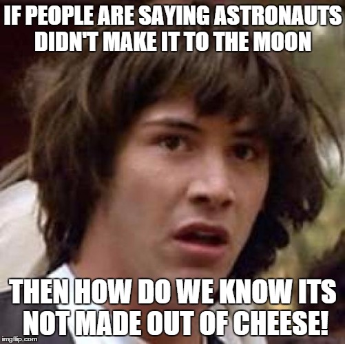 Conspiracy Keanu | IF PEOPLE ARE SAYING ASTRONAUTS DIDN'T MAKE IT TO THE MOON THEN HOW DO WE KNOW ITS NOT MADE OUT OF CHEESE! | image tagged in memes,conspiracy keanu | made w/ Imgflip meme maker