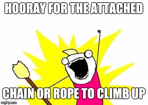 X All The Y Meme | HOORAY FOR THE ATTACHED CHAIN OR ROPE TO CLIMB UP | image tagged in memes,x all the y | made w/ Imgflip meme maker