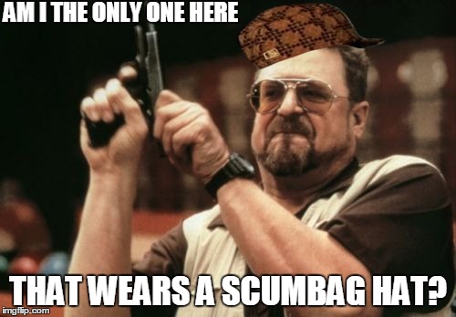 Am I The Only One Around Here Meme | AM I THE ONLY ONE HERE THAT WEARS A SCUMBAG HAT? | image tagged in memes,am i the only one around here,scumbag | made w/ Imgflip meme maker
