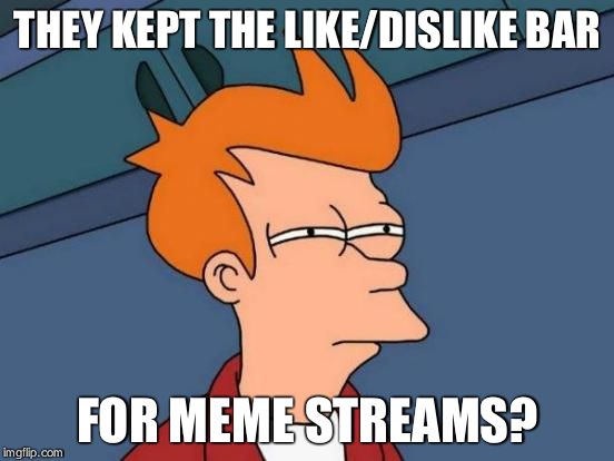 Futurama Fry | THEY KEPT THE LIKE/DISLIKE BAR FOR MEME STREAMS? | image tagged in memes,futurama fry | made w/ Imgflip meme maker
