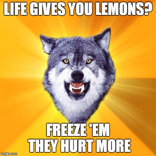 Courage Wolf Meme | LIFE GIVES YOU LEMONS? FREEZE 'EM THEY HURT MORE | image tagged in memes,courage wolf | made w/ Imgflip meme maker