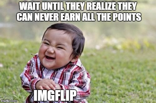 Evil Toddler Meme | WAIT UNTIL THEY REALIZE THEY CAN NEVER EARN ALL THE POINTS IMGFLIP | image tagged in memes,evil toddler | made w/ Imgflip meme maker