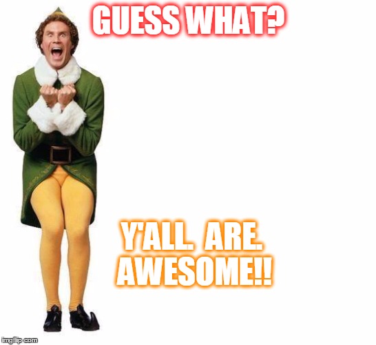 Buddy The Elf | GUESS WHAT? Y'ALL.  ARE.  AWESOME!! | image tagged in buddy the elf | made w/ Imgflip meme maker