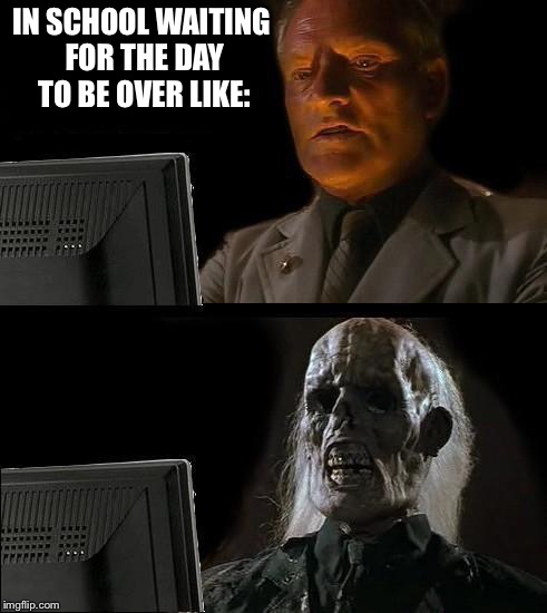 I'll Just Wait Here | IN SCHOOL WAITING FOR THE DAY TO BE OVER LIKE: | image tagged in memes,ill just wait here | made w/ Imgflip meme maker