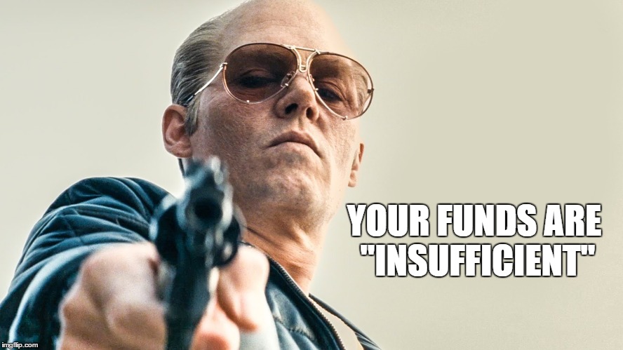 Just Sayin' | YOUR FUNDS ARE "INSUFFICIENT" | image tagged in just sayin' | made w/ Imgflip meme maker