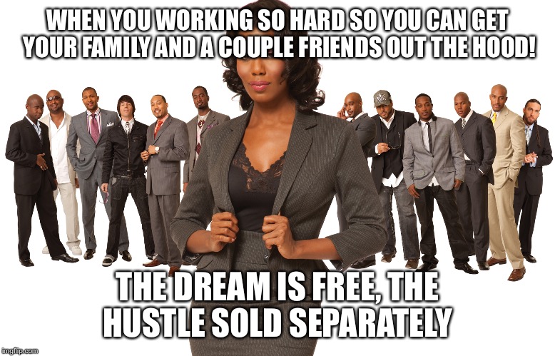 WHEN YOU WORKING SO HARD SO YOU CAN GET YOUR FAMILY AND A COUPLE FRIENDS OUT THE HOOD! THE DREAM IS FREE, THE HUSTLE SOLD SEPARATELY | image tagged in street hustler | made w/ Imgflip meme maker