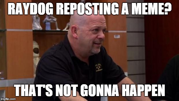 That's Not Gonna Happen | RAYDOG REPOSTING A MEME? THAT'S NOT GONNA HAPPEN | image tagged in that's not gonna happen | made w/ Imgflip meme maker